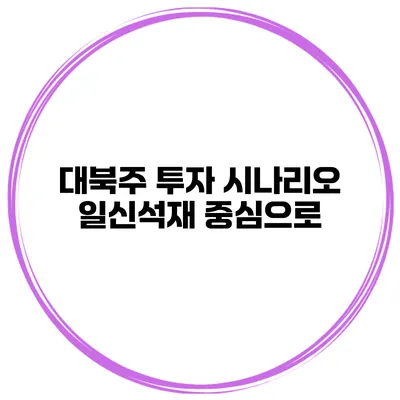 대북주 투자 시나리오 일신석재 중심으로