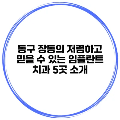 동구 장동의 저렴하고 믿을 수 있는 임플란트 치과 5곳 소개