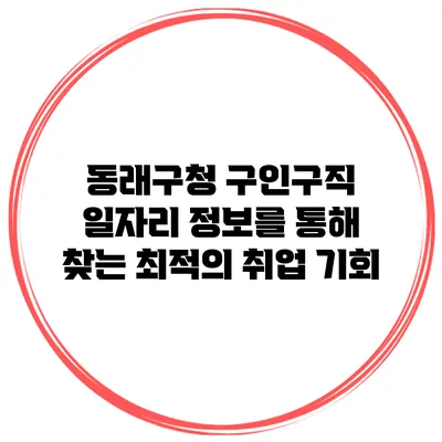 동래구청 구인구직 일자리 정보를 통해 찾는 최적의 취업 기회