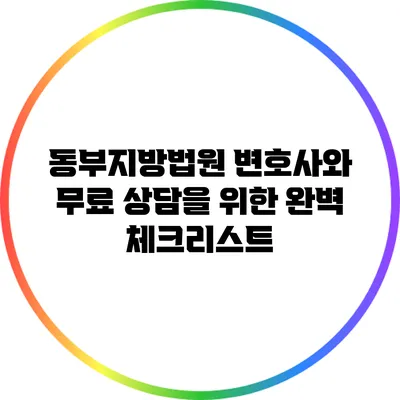 동부지방법원 변호사와 무료 상담을 위한 완벽 체크리스트