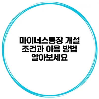 마이너스통장 개설 조건과 이용 방법 알아보세요