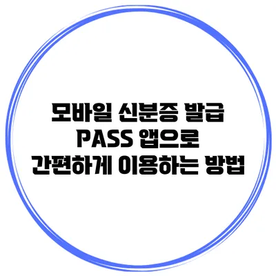 모바일 신분증 발급: PASS 앱으로 간편하게 이용하는 방법