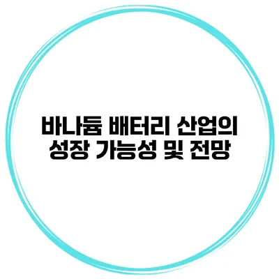 바나듐 배터리 산업의 성장 가능성 및 전망