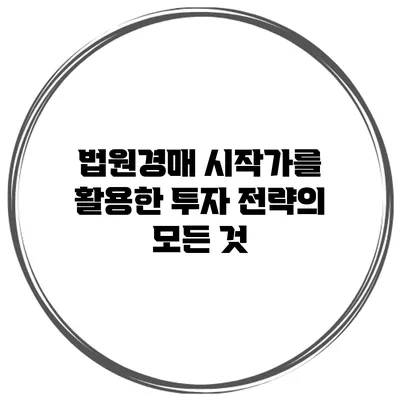법원경매 시작가를 활용한 투자 전략의 모든 것