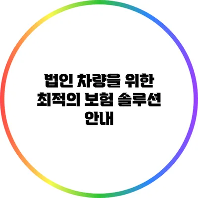 법인 차량을 위한 최적의 보험 솔루션 안내