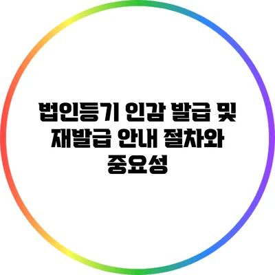 법인등기 인감 발급 및 재발급 안내: 절차와 중요성