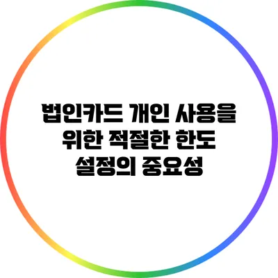 법인카드 개인 사용을 위한 적절한 한도 설정의 중요성