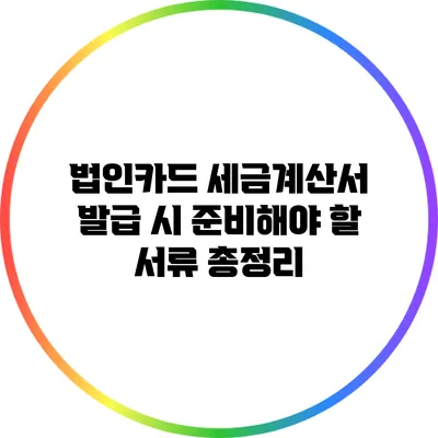 법인카드 세금계산서 발급 시 준비해야 할 서류 총정리