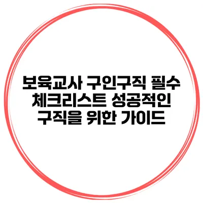 보육교사 구인구직 필수 체크리스트: 성공적인 구직을 위한 가이드