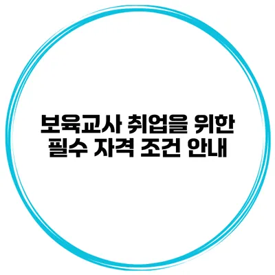보육교사 취업을 위한 필수 자격 조건 안내