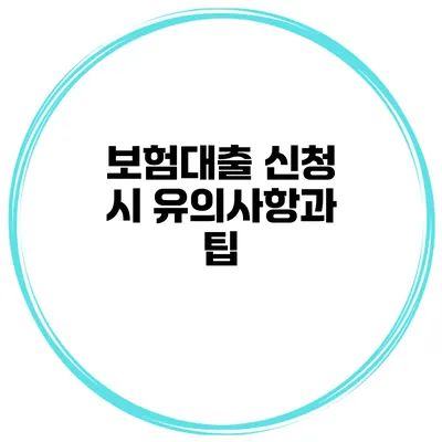 보험대출 신청 시 유의사항과 팁