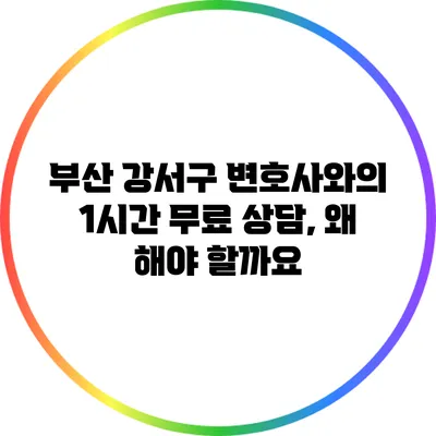 부산 강서구 변호사와의 1시간 무료 상담, 왜 해야 할까요?