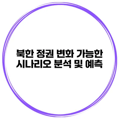북한 정권 변화 가능한 시나리오 분석 및 예측