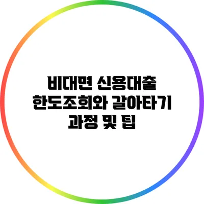 비대면 신용대출 한도조회와 갈아타기: 과정 및 팁