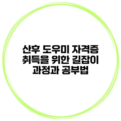 산후 도우미 자격증 취득을 위한 길잡이: 과정과 공부법