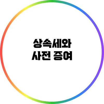 상속세와 사전 증여