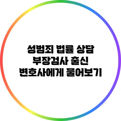 성범죄 법률 상담: 부장검사 출신 변호사에게 물어보기