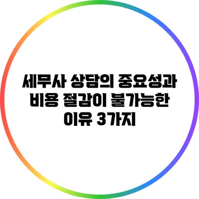 세무사 상담의 중요성과 비용 절감이 불가능한 이유 3가지