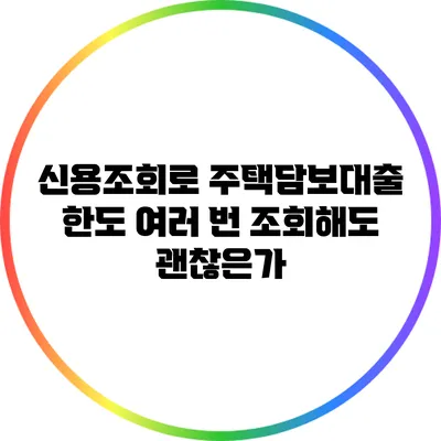 신용조회로 주택담보대출 한도 여러 번 조회해도 괜찮은가?