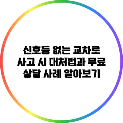신호등 없는 교차로 사고 시 대처법과 무료 상담 사례 알아보기