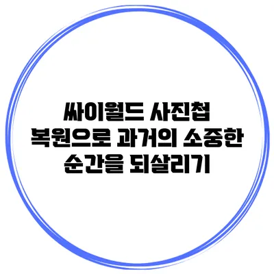 싸이월드 사진첩 복원으로 과거의 소중한 순간을 되살리기