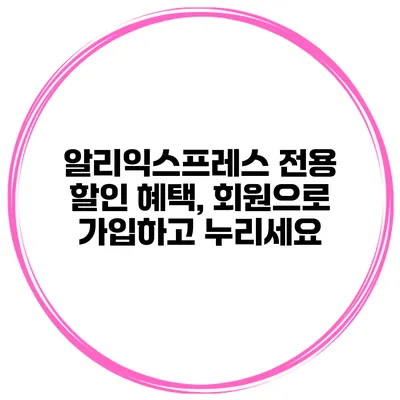 알리익스프레스 전용 할인 혜택, 회원으로 가입하고 누리세요