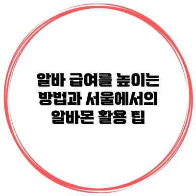 알바 급여를 높이는 방법과 서울에서의 알바몬 활용 팁