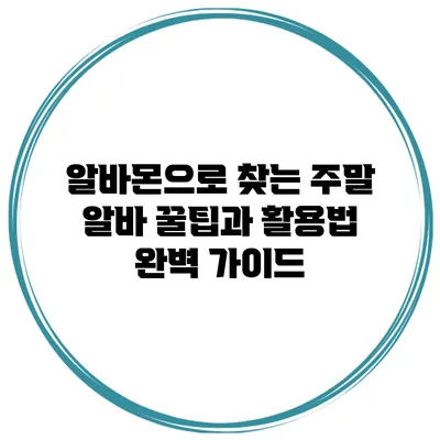 알바몬으로 찾는 주말 알바: 꿀팁과 활용법 완벽 가이드