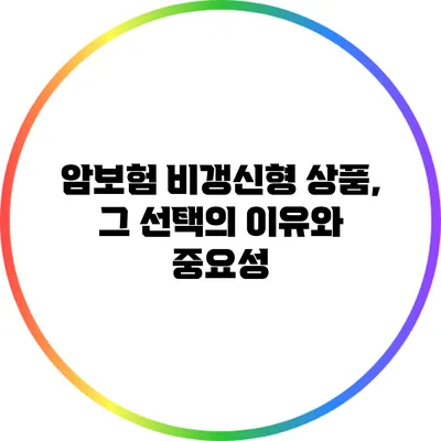 암보험 비갱신형 상품, 그 선택의 이유와 중요성