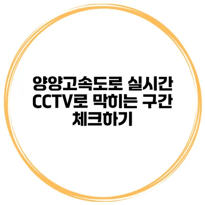 양양고속도로 실시간 CCTV로 막히는 구간 체크하기