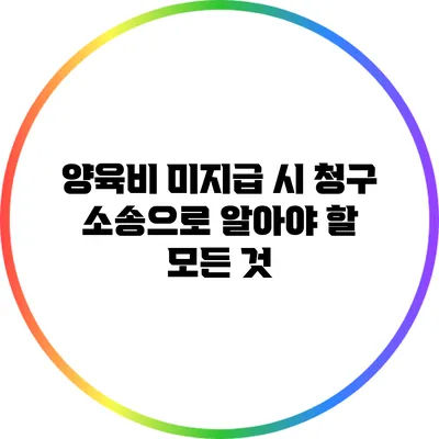 양육비 미지급 시 청구 소송으로 알아야 할 모든 것