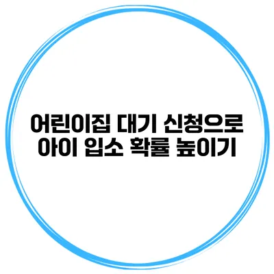 어린이집 대기 신청으로 아이 입소 확률 높이기