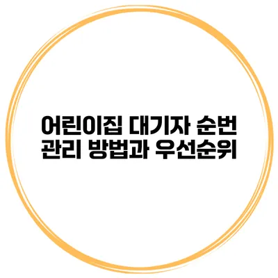 어린이집 대기자 순번 관리 방법과 우선순위