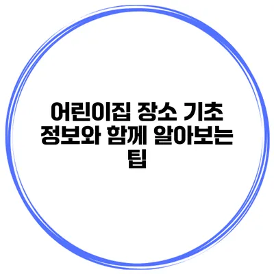 어린이집 장소 기초 정보와 함께 알아보는 팁