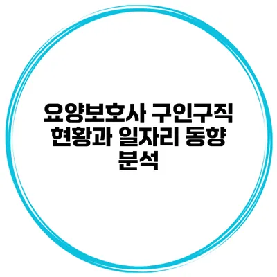 요양보호사 구인구직 현황과 일자리 동향 분석