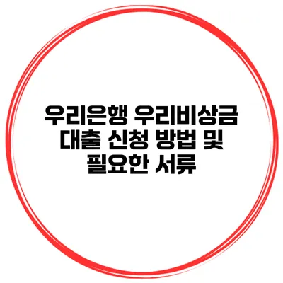 우리은행 우리비상금 대출 신청 방법 및 필요한 서류