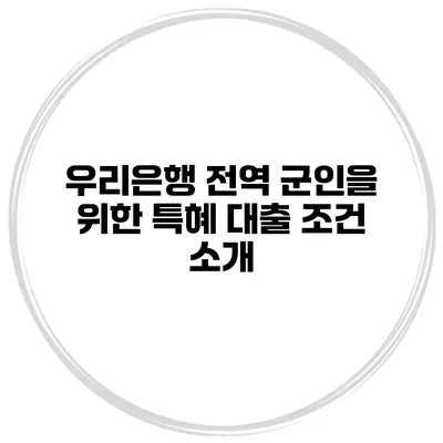 우리은행 전역 군인을 위한 특혜 대출 조건 소개