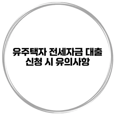 유주택자 전세자금 대출 신청 시 유의사항