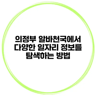 의정부 알바천국에서 다양한 일자리 정보를 탐색하는 방법