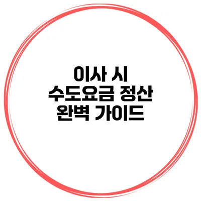 이사 시 수도요금 정산 완벽 가이드