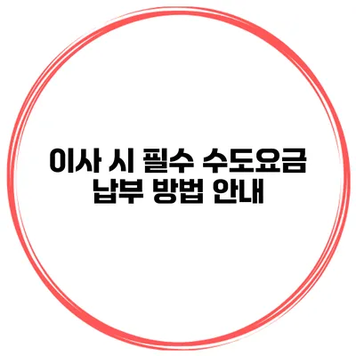 이사 시 필수 수도요금 납부 방법 안내