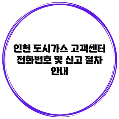 인천 도시가스 고객센터 전화번호 및 신고 절차 안내
