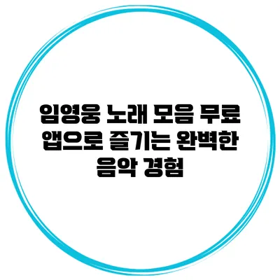 임영웅 노래 모음 무료 앱으로 즐기는 완벽한 음악 경험
