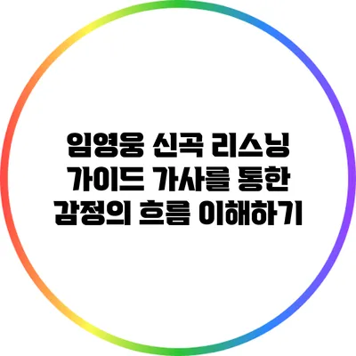 임영웅 신곡 리스닝 가이드: 가사를 통한 감정의 흐름 이해하기