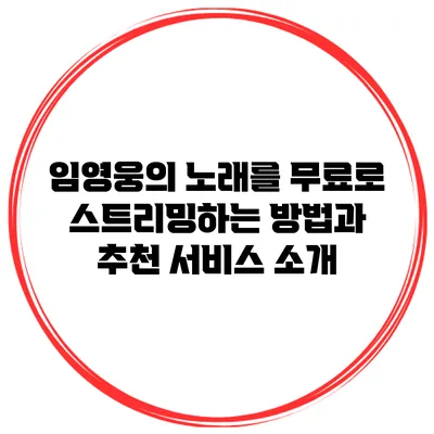 임영웅의 노래를 무료로 스트리밍하는 방법과 추천 서비스 소개