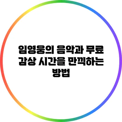 임영웅의 음악과 무료 감상 시간을 만끽하는 방법