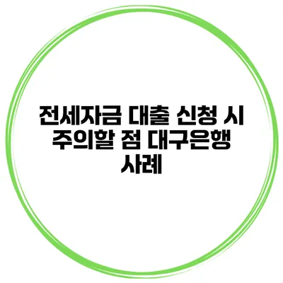 전세자금 대출 신청 시 주의할 점 대구은행 사례