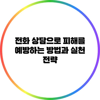 전화 상담으로 피해를 예방하는 방법과 실천 전략