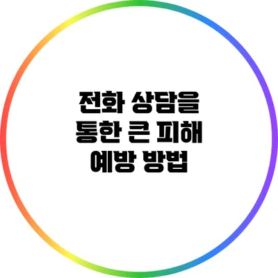 전화 상담을 통한 큰 피해 예방 방법