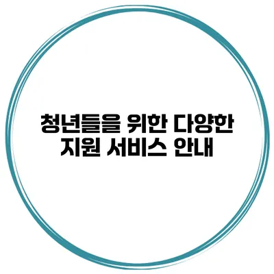 청년들을 위한 다양한 지원 서비스 안내